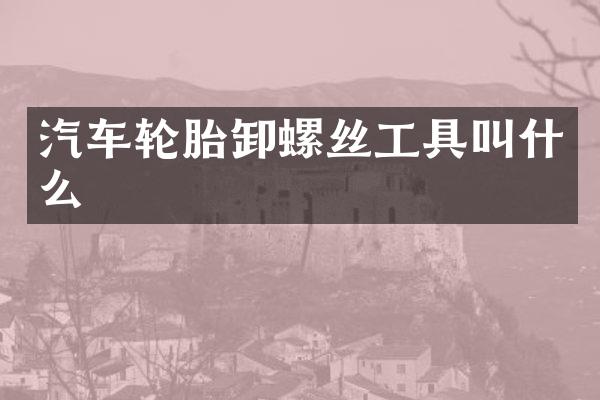 汽车轮胎卸螺丝工具叫什么