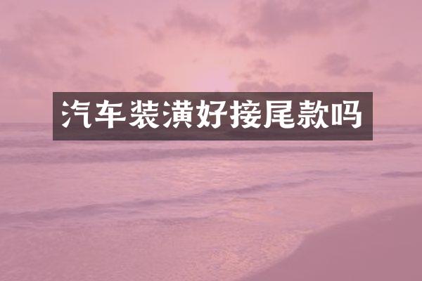 汽车装潢好接尾款吗