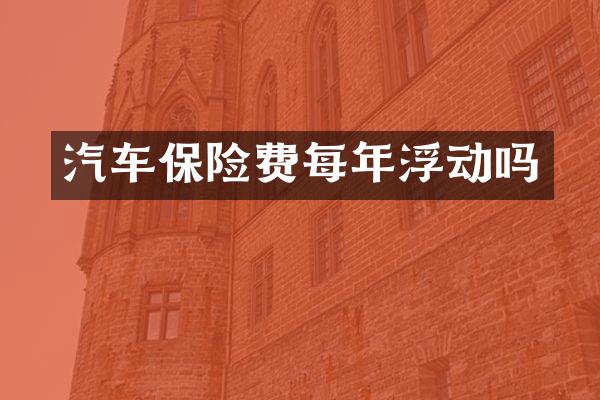 汽车保险费每年浮动吗