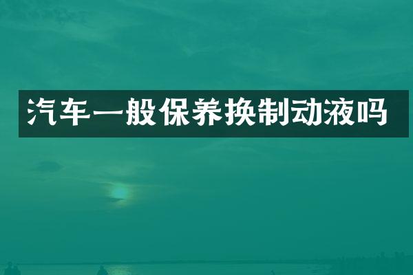汽车一般保养换制动液吗