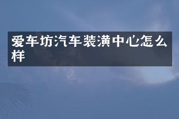 爱车坊汽车装潢中心怎么样