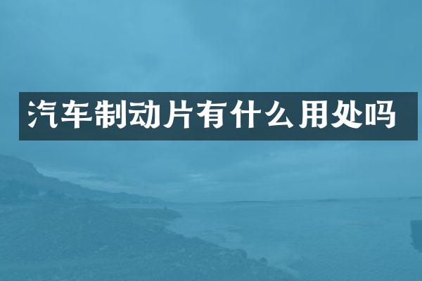 汽车制动片有什么用处吗