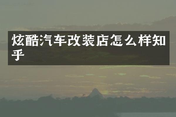 炫酷汽车改装店怎么样知乎