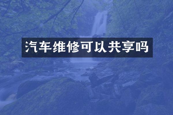 汽车维修可以共享吗