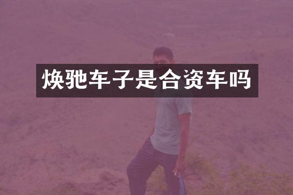 焕驰车子是合资车吗