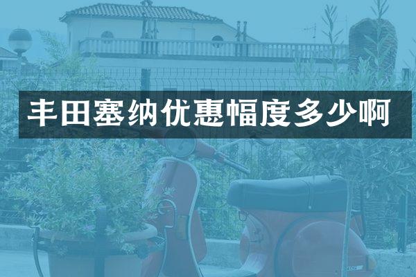 丰田塞纳优惠幅度多少啊