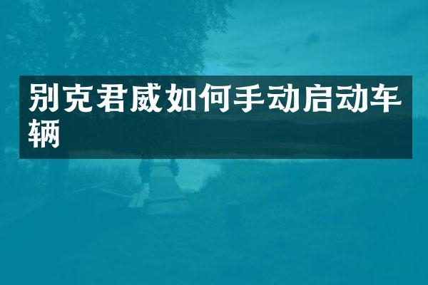 别克君威如何手动启动车辆
