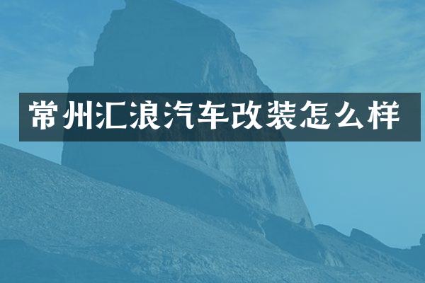常州汇浪汽车改装怎么样
