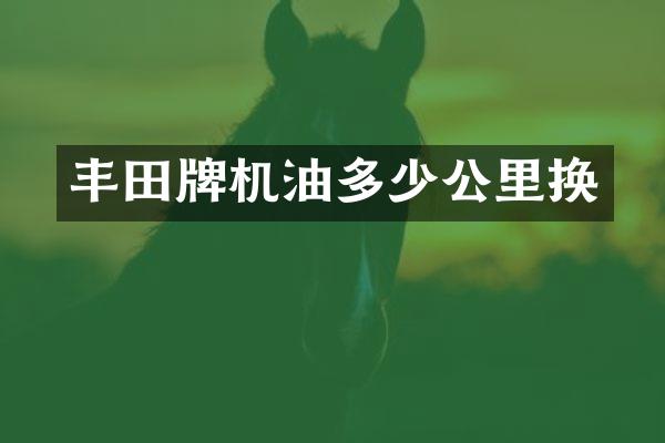 丰田牌机油多少公里换