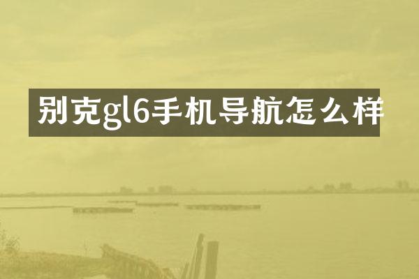 别克gl6手机导航怎么样