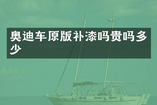 奥迪车原版补漆吗贵吗多少