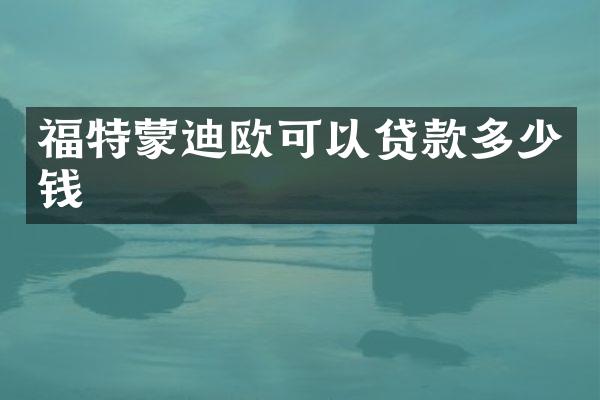 福特蒙迪欧可以贷款多少钱