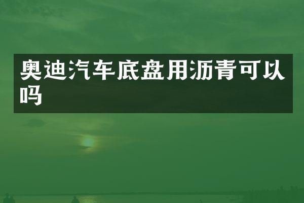 奥迪汽车底盘用沥青可以吗