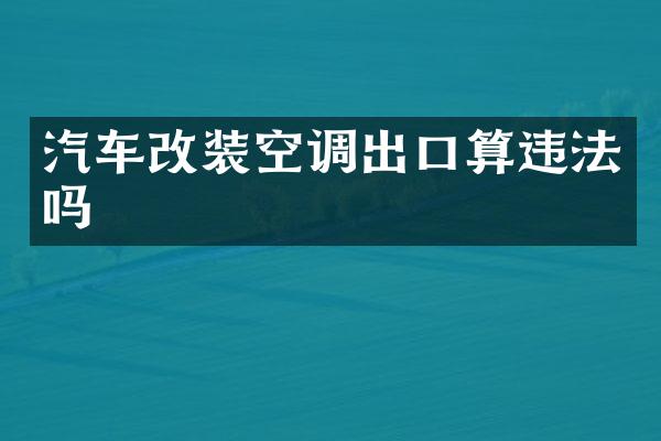汽车改装空调出口算违法吗