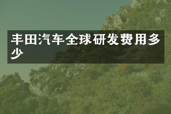 丰田汽车全球研发费用多少