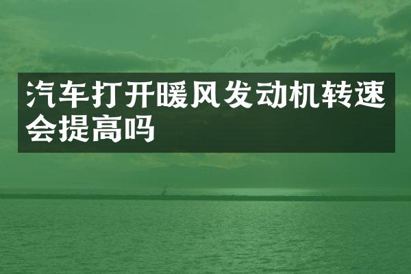 汽车打开暖风发动机转速会提高吗