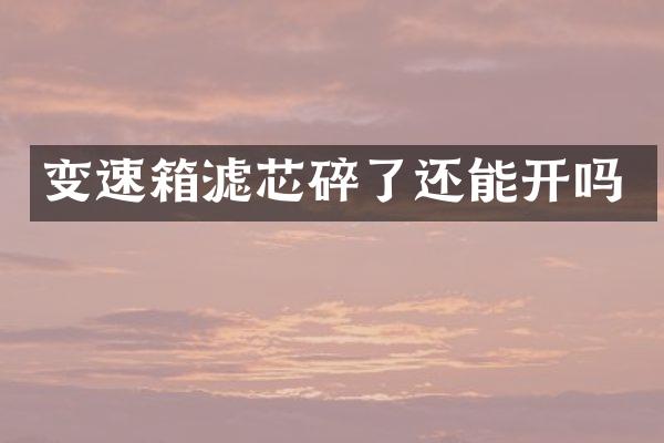 变速箱滤芯碎了还能开吗