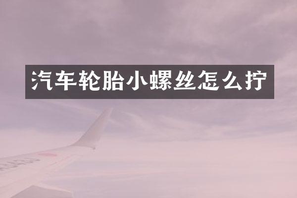 汽车轮胎小螺丝怎么拧