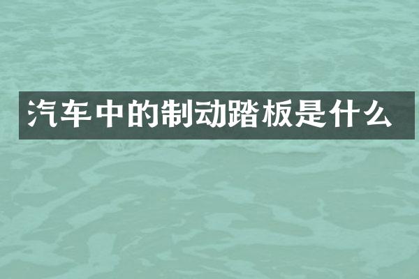 汽车中的制动踏板是什么