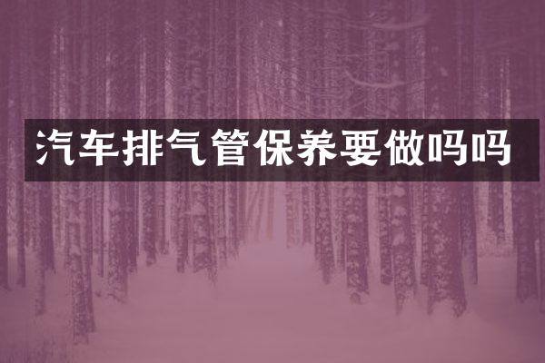 汽车排气管保养要做吗吗