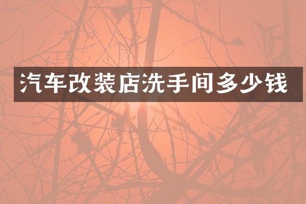 汽车改装店洗手间多少钱