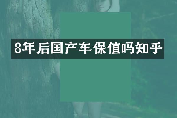 8年后国产车保值吗知乎