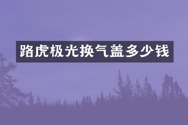 路虎极光换气盖多少钱