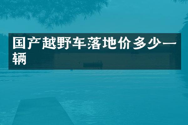 国产越野车落地价多少一辆
