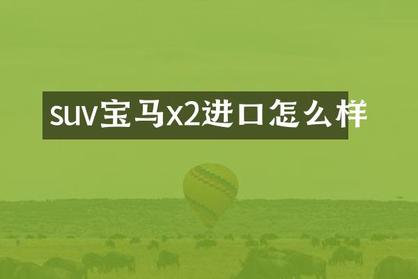 suv宝马x2进口怎么样