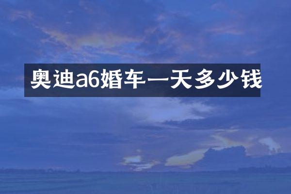 奥迪a6婚车一天多少钱