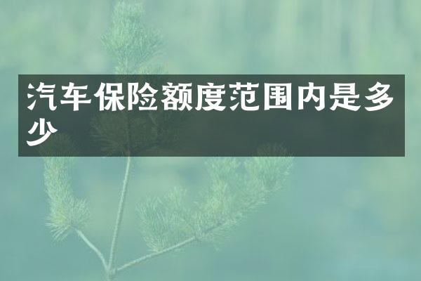 汽车保险额度范围内是多少