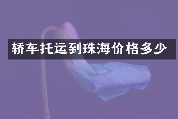 轿车托运到珠海价格多少