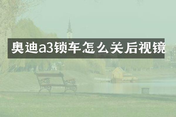 奥迪a3锁车怎么关后视镜