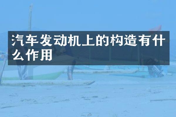 汽车发动机上的构造有什么作用