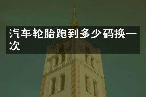 汽车轮胎跑到多少码换一次