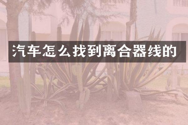 汽车怎么找到离合器线的