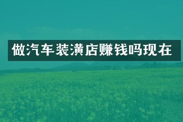 做汽车装潢店赚钱吗现在