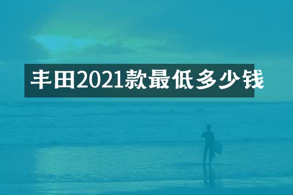丰田2021款最低多少钱