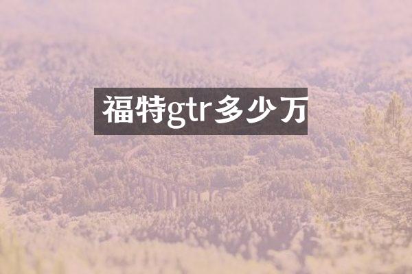 福特gtr多少万