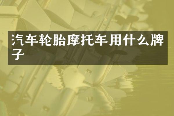 汽车轮胎摩托车用什么牌子