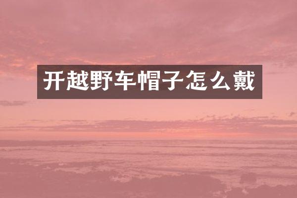 开越野车帽子怎么戴