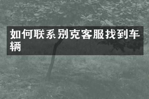 如何联系别克客服找到车辆