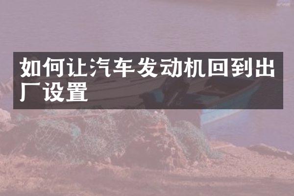 如何让汽车发动机回到出厂设置