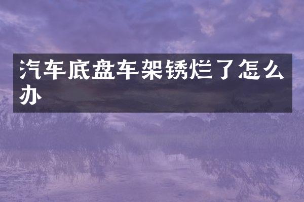 汽车底盘车架锈烂了怎么办