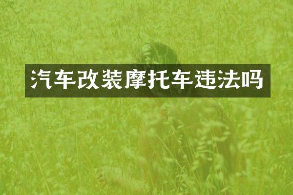 汽车改装摩托车违法吗