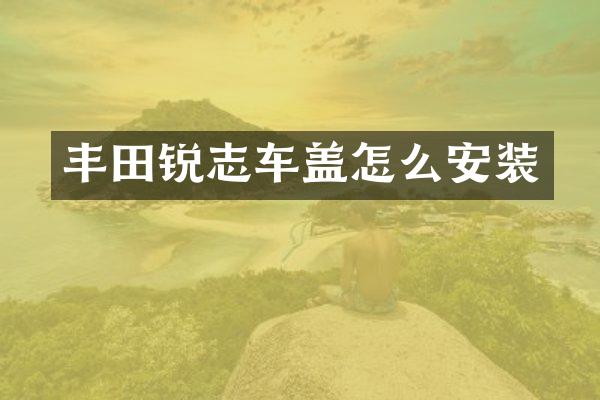 丰田锐志车盖怎么安装