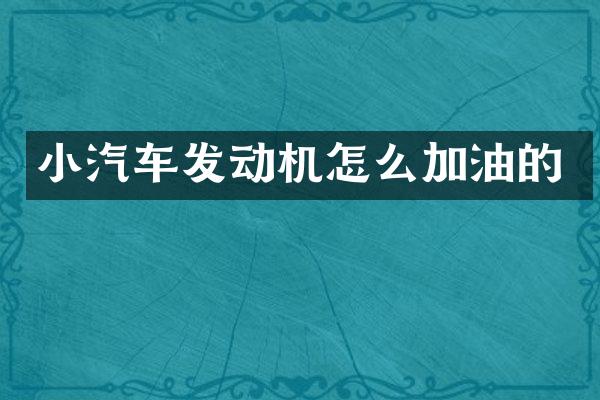 小汽车发动机怎么加油的