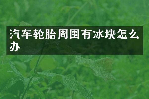 汽车轮胎周围有冰块怎么办