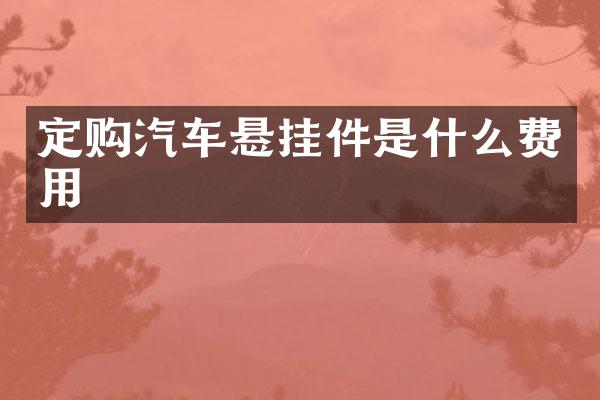 定购汽车悬挂件是什么费用