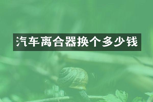 汽车离合器换个多少钱